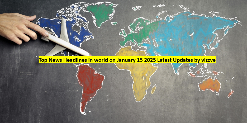 Top News Headlines in world on January 15 2025 Latest Updates by vizzve